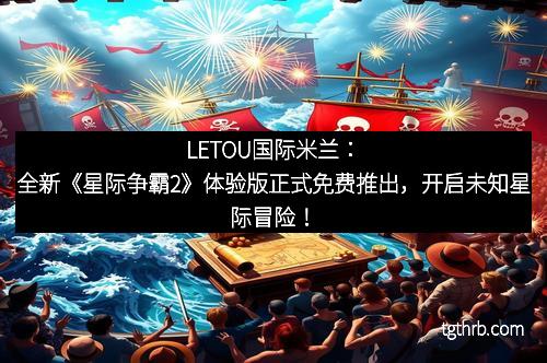 LETOU国际米兰：全新《星际争霸2》体验版正式免费推出，开启未知星际冒险！